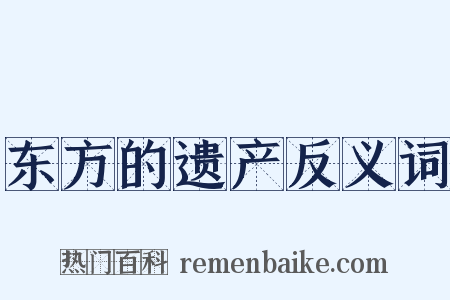 东方的遗产反义词是什么意思的图片